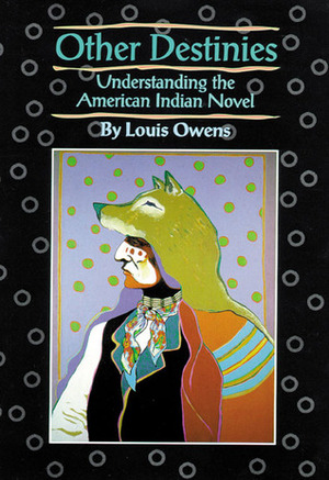 Other Destinies: Understanding the American Indian Novel by Louis Owens
