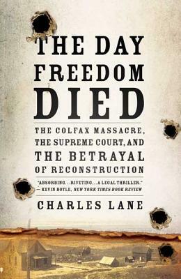 The Day Freedom Died: The Colfax Massacre, the Supreme Court, and the Betrayal of Reconstruction by Charles Lane