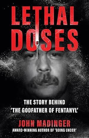 Lethal Doses: The Story Behind The Godfather Of Fentanyl by John Madinger, John Madinger