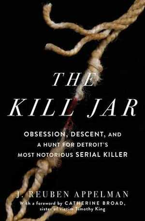 The Kill Jar: Obsession, Descent, and a Hunt for Detroit's Most Notorious Serial Killer by J. Reuben Appelman