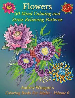 Flowers: 50 Mind Calming And Stress Relieving Patterns by Audrey Wingate, Publishing