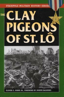 The Clay Pigeons of St. Lo by Glover S. Johns, Joseph Balkoski