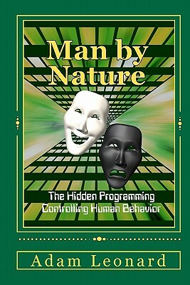 Man By Nature: The Hidden Programming Controlling Human Behavior by Adam Leonard