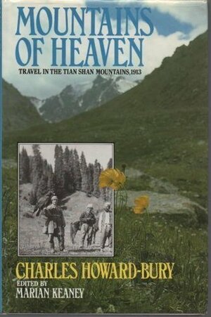 Mountains Of Heaven: Travels In The Tian Shan Mountains, 1913 by Charles Howard-Bury