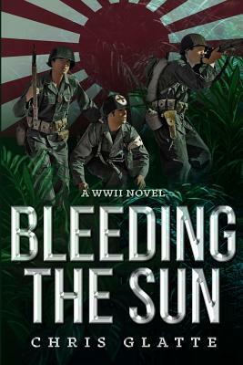 Bleeding the Sun: WWII Novel by Chris Glatte