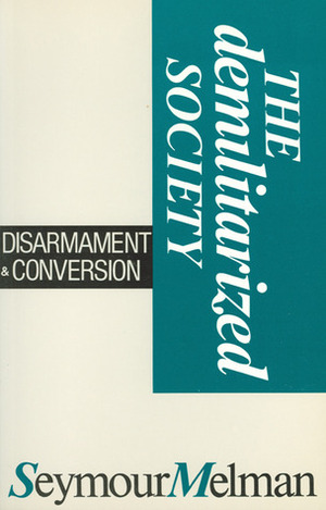 The Demilitarized Society: Disarmament & Conversion by Seymour Melman