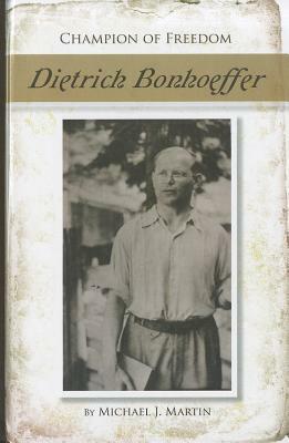 Dietrich Bonhoeffer (Champion of Freedom) by Michael J. Martin