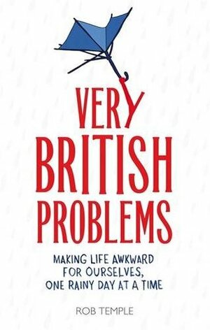 Very British Problems: Making Life Awkward for Ourselves, One Rainy Day at a Time by Rob Temple