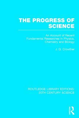 The Progress of Science: An Account of Recent Fundamental Researches in Physics, Chemistry and Biology by J. G. Crowther