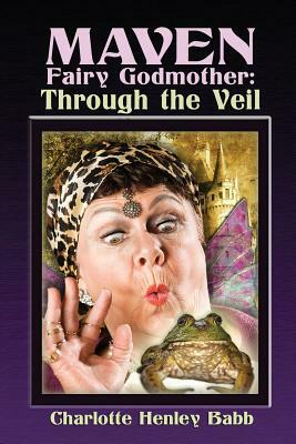 Maven Fairy Godmother: Through the Veil by Charlotte Henley Babb