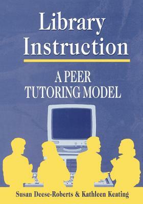 Library Instruction: A Peer Tutoring Model by Kathleen Keating, Susan Deese-Roberts