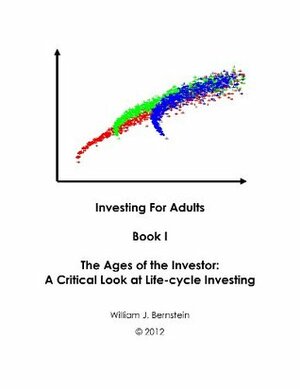 The Ages of the Investor: A Critical Look at Life-cycle Investing (Investing for Adults) by William J. Bernstein