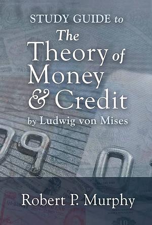 Study Guide to the Theory of Money and Credit by Robert P. Murphy, Ludwig von Mises