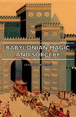 Babylonian Magic and Sorcery - Being the Prayers for the Lifting of the Hand - The Cuneiform Texts of a Broup of Babylonian and Assyrian Incantations by Leonard W. King, L. W. King