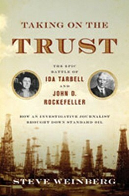 Taking on the Trust: The Epic Battle of Ida Tarbell and John D. Rockefeller by Steve Weinberg