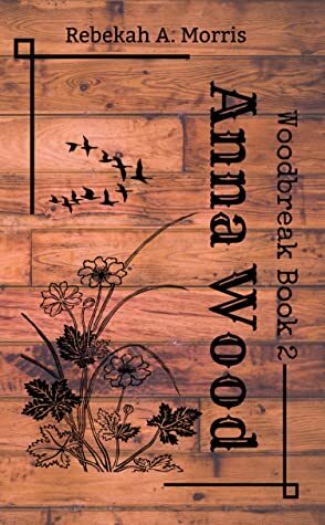Anna Wood (Woodbreak #2) by Rebekah A. Morris