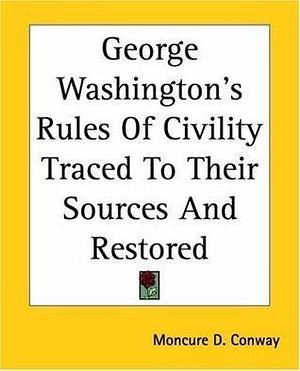 George Washington's Rules Of Civility Traced To Their Sources And Restored by Moncure Daniel Conway, Moncure Daniel Conway