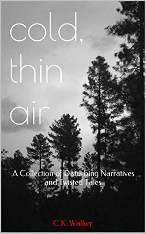 Cold, Thin Air: A Collection of Disturbing Narratives and Twisted Tales by C.K. Walker