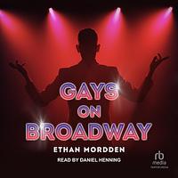 Gays on Broadway by Ethan Mordden