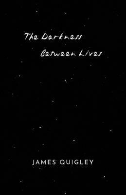 The Darkness Between Lives by James Quigley