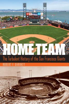 Home Team: The Turbulent History of the San Francisco Giants by Robert F. Garratt