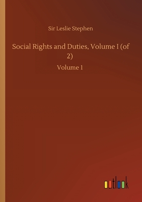 Social Rights and Duties, Volume I (of 2): Volume 1 by Leslie Stephen