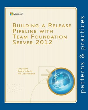 Building a Release Pipeline with Team Foundation Server 2012 by Roberta Leibovitz, Larry Brader, Jose Luis, Soria Teruel