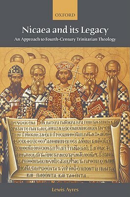 Nicaea and Its Legacy: An Approach to Fourth-Century Trinitarian Theology by Lewis Ayres