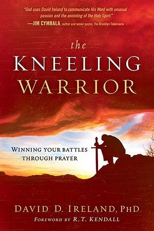 The Kneeling Warrior: Winning Your Battles Through Prayer by David D. Ireland, David D. Ireland