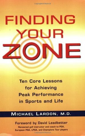 Finding Your Zone: Ten Core Lessons for Achieving Peak Performance in Sports and Life by Michael Lardon, David Leadbetter