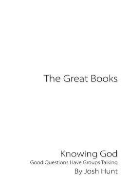 The Great Books -- Knowing God: Good Questions Have Groups Talking by Josh Hunt