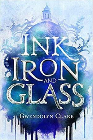 Ink, Iron, and Glass by Gwendolyn Clare