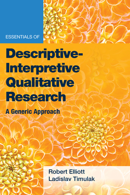 Essentials of Descriptive-Interpretive Qualitative Research: A Generic Approach by Ladislav Timulak, Robert Elliot, Robert Kingwill Elliott Jr