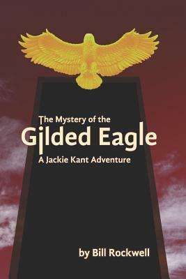 The Mystery of the Gilded Eagle: A Jackie Kant Adventure by Bill Rockwell