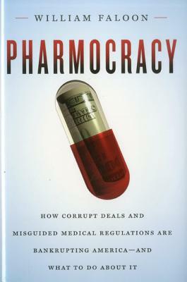 Pharmocracy: How Corrupt Deals and Misguided Medical Regulations Are Bankrupting America--And What to Do about It by William Faloon
