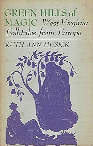 Green Hills of Magic: West Virginia Folktales from Europe by Archie L. Musick, Ruth Ann Musick