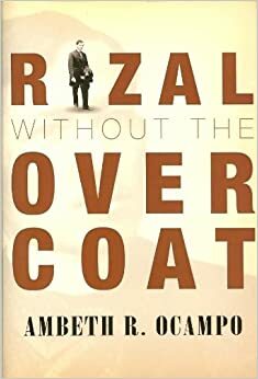 Rizal Without the Overcoat: In Commemoration of Jose Rizal's 150th Birth Anniversary by Ambeth R. Ocampo