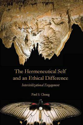 The Hermeneutical Self and an Ethical Difference: Intercivilizational Engagement by Paul S. Chung