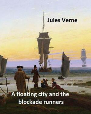 A floating city and the blockade runners. NOVEL By: Jules Verne: (Original Version) by Frith Henry, Jules Verne