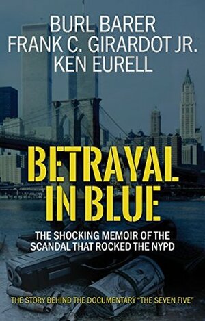 Betrayal In Blue: The Shocking Memoir Of The Scandal That Rocked The NYPD by Ken Eurell, Frank C. Girardot Jr., Burl Barer