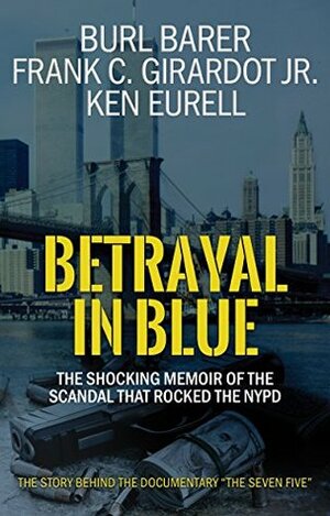 Betrayal In Blue: The Shocking Memoir Of The Scandal That Rocked The NYPD by Ken Eurell, Burl Barer, Frank C. Girardot Jr.