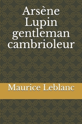 Arsène Lupin gentleman cambrioleur: un recueil de neuf nouvelles policières, écrites par Maurice Leblanc, qui constituent les premières aventures d'Ar by Maurice Leblanc