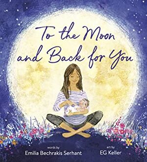 To the Moon and Back for You by E.G. Keller, Emilia Bechrakis Serhant