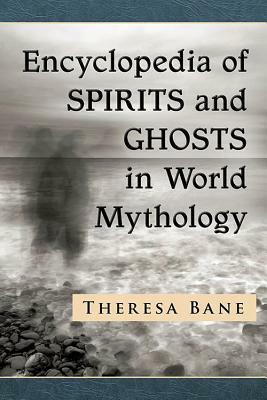 Encyclopedia of Spirits and Ghosts in World Mythology by Theresa Bane