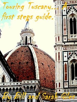 Touring Tuscany. A First Steps Guide. By Bill and Sarah Giles. (First Steps Guides Book 4) by Sarah Giles, Bill Giles