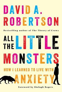 All the Little Monsters: How I Learned to Live with Anxiety by David A. Robertson