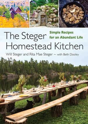 The Steger Homestead Kitchen: Simple Recipes for an Abundant Life by Will Steger, Beth Dooley, Rita Mae Steger