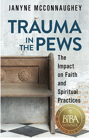 Trauma in the Pews: The Impact on Faith and Spiritual Practices by Janyne McConnaughey