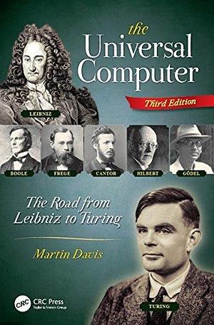 The Universal Computer: The Road from Leibniz to Turing, Third Edition by Martin D. Davis, Martin D. Davis