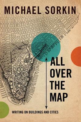 All Over the Map: Writing on Buildings and Cities by Michael Sorkin